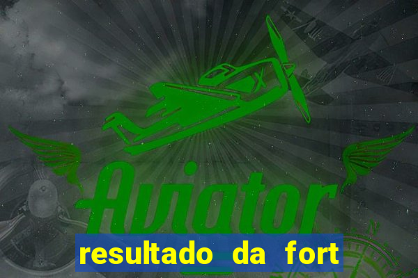 resultado da fort de hoje